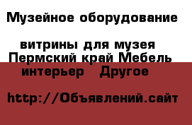 Музейное оборудование, витрины для музея - Пермский край Мебель, интерьер » Другое   